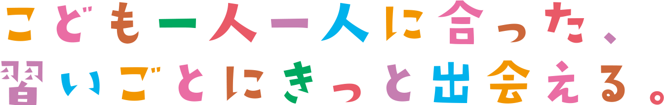 こども一人一人に合った、習いごとにきっと出会える。
